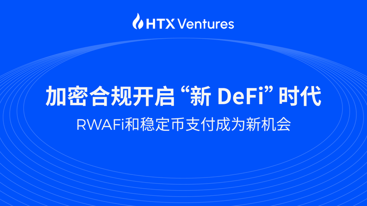 HTX Ventures最新研報丨加密合規开啓“新 DeFi”時代，RWAFi和穩定幣支付成為新機會